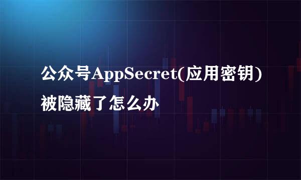 公众号AppSecret(应用密钥)被隐藏了怎么办
