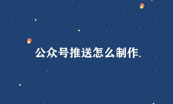 公众号推送怎么制作