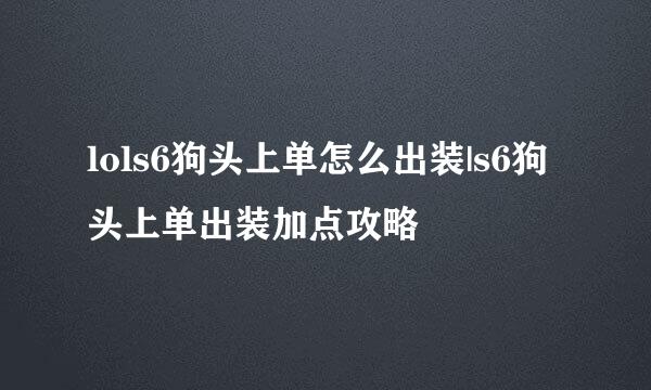 lols6狗头上单怎么出装|s6狗头上单出装加点攻略