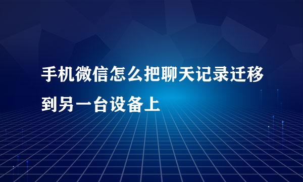 手机微信怎么把聊天记录迁移到另一台设备上