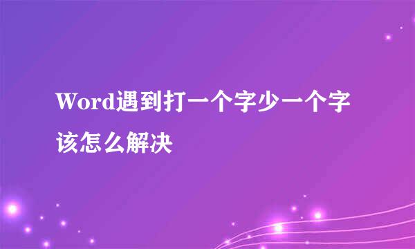 Word遇到打一个字少一个字该怎么解决