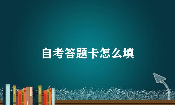 自考答题卡怎么填