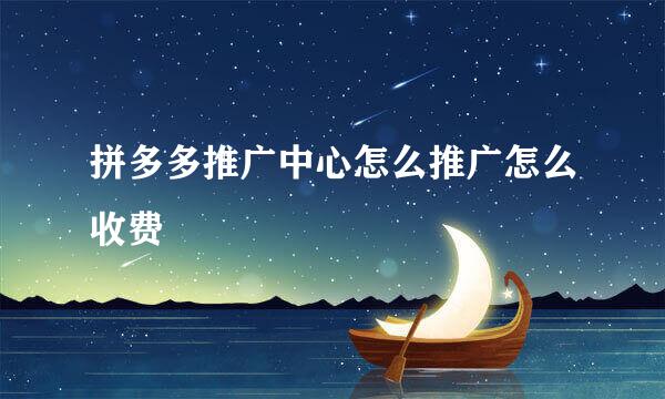 拼多多推广中心怎么推广怎么收费