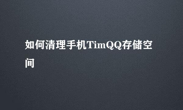 如何清理手机TimQQ存储空间