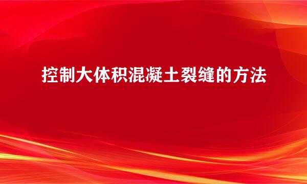 控制大体积混凝土裂缝的方法