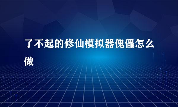 了不起的修仙模拟器傀儡怎么做