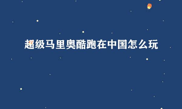 超级马里奥酷跑在中国怎么玩
