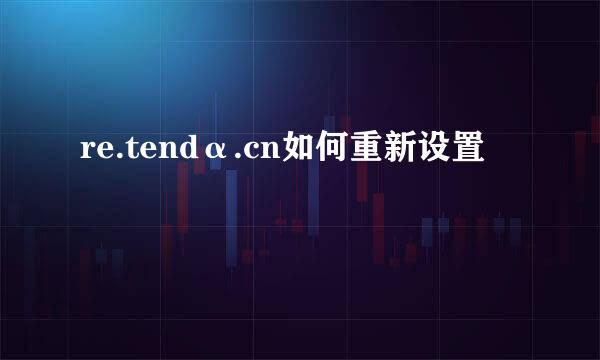 re.tendα.cn如何重新设置