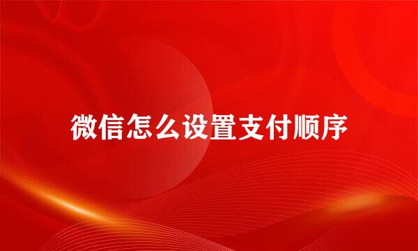 微信怎么设置支付顺序