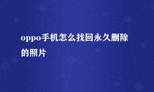 oppo手机怎么找回永久删除的照片