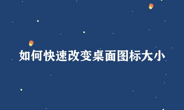 如何快速改变桌面图标大小