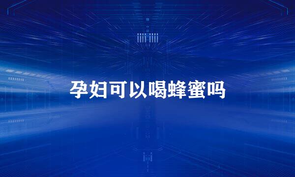 孕妇可以喝蜂蜜吗