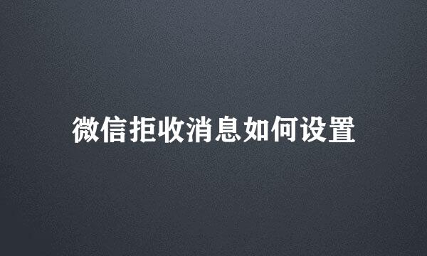 微信拒收消息如何设置