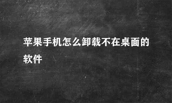 苹果手机怎么卸载不在桌面的软件