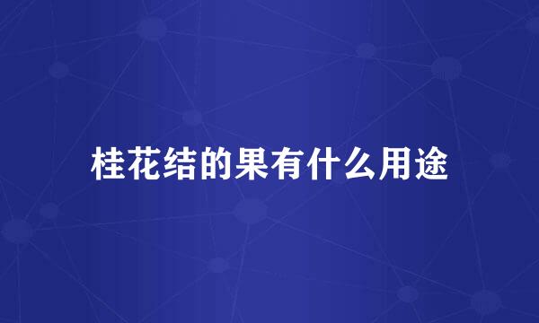 桂花结的果有什么用途