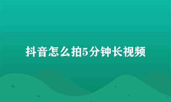 抖音怎么拍5分钟长视频