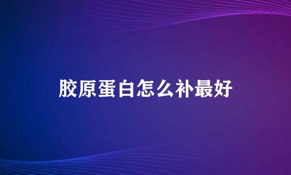 胶原蛋白怎么补最好