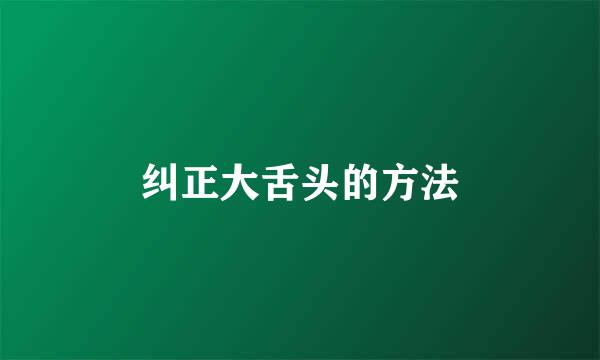 纠正大舌头的方法