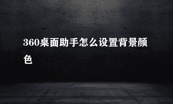 360桌面助手怎么设置背景颜色