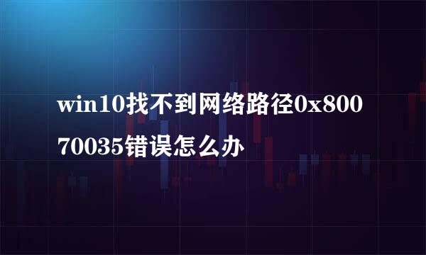 win10找不到网络路径0x80070035错误怎么办
