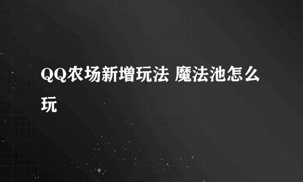 QQ农场新增玩法 魔法池怎么玩