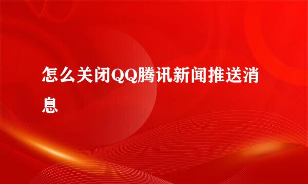 怎么关闭QQ腾讯新闻推送消息