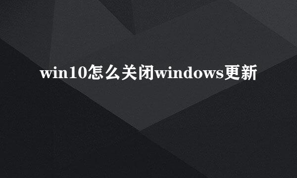 win10怎么关闭windows更新