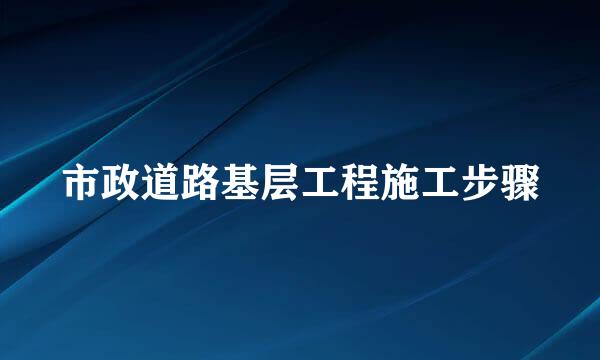 市政道路基层工程施工步骤
