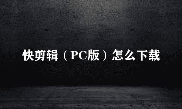 快剪辑（PC版）怎么下载