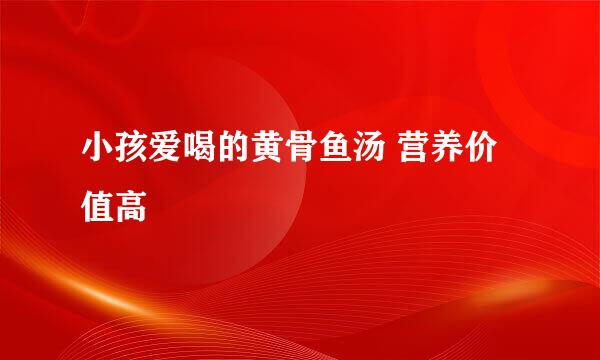 小孩爱喝的黄骨鱼汤 营养价值高