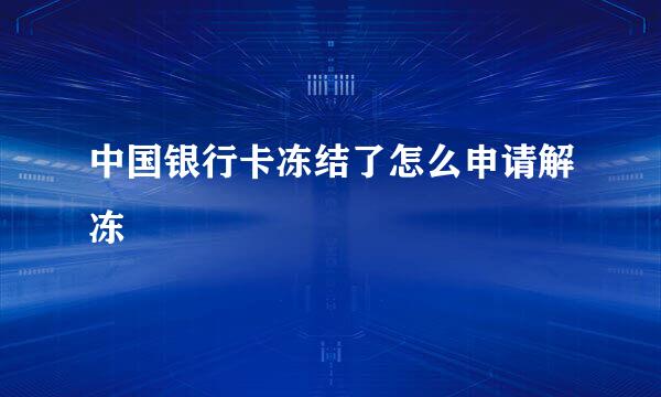 中国银行卡冻结了怎么申请解冻