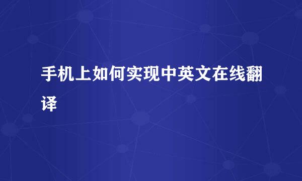 手机上如何实现中英文在线翻译