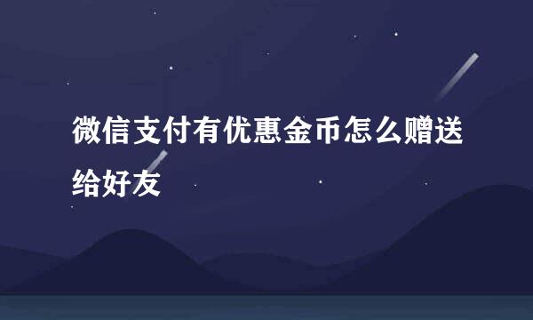 微信支付有优惠金币怎么赠送给好友