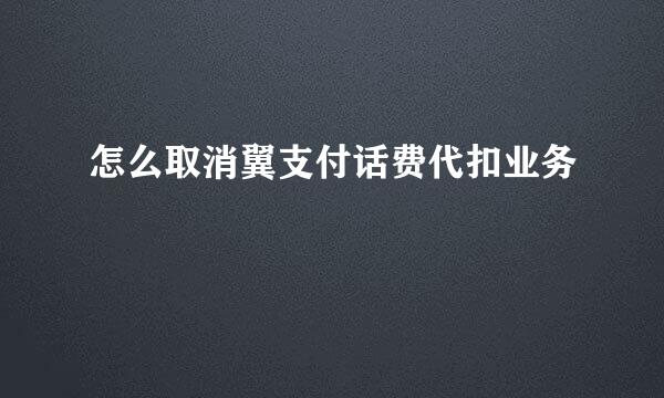 怎么取消翼支付话费代扣业务