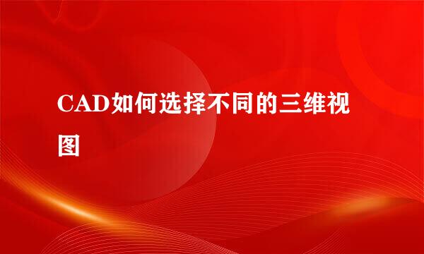 CAD如何选择不同的三维视图