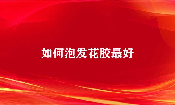 如何泡发花胶最好