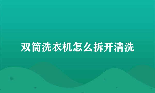 双筒洗衣机怎么拆开清洗