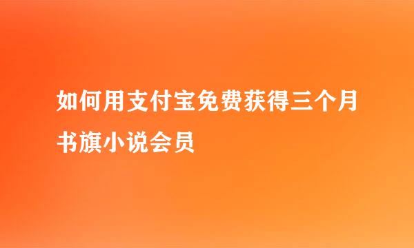 如何用支付宝免费获得三个月书旗小说会员