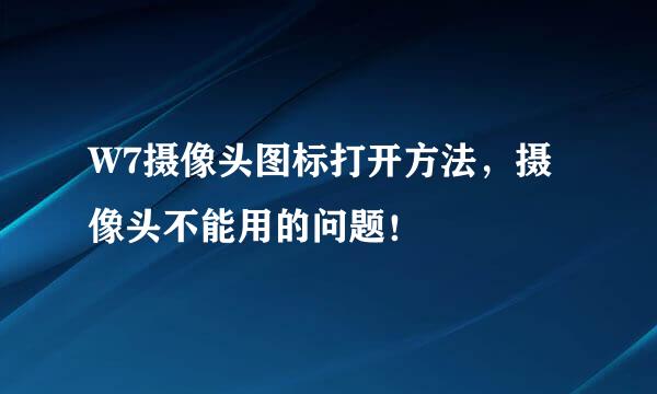 W7摄像头图标打开方法，摄像头不能用的问题！