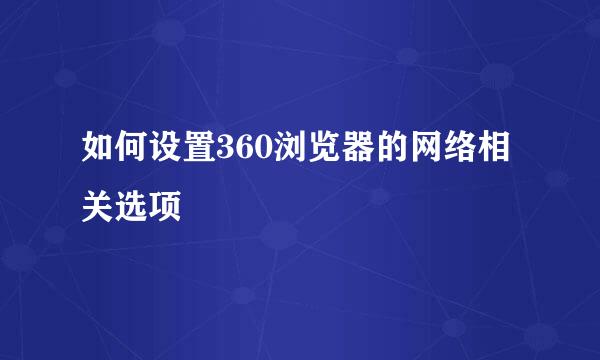 如何设置360浏览器的网络相关选项