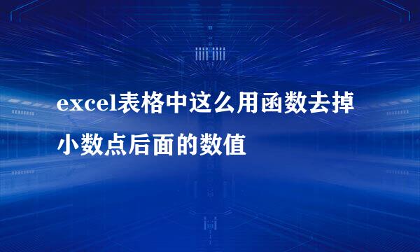 excel表格中这么用函数去掉小数点后面的数值