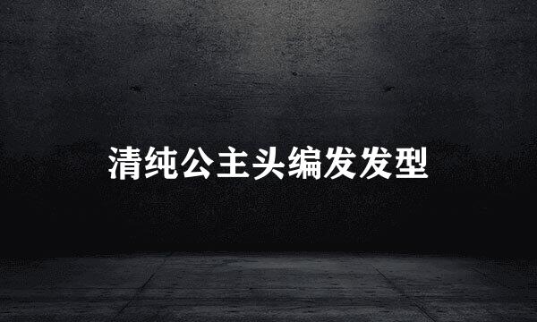 清纯公主头编发发型
