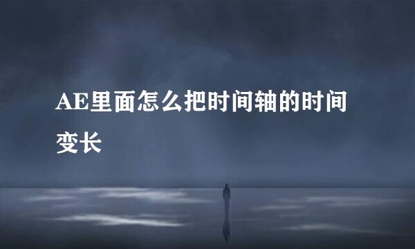 AE里面怎么把时间轴的时间变长