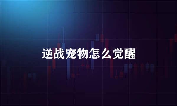 逆战宠物怎么觉醒