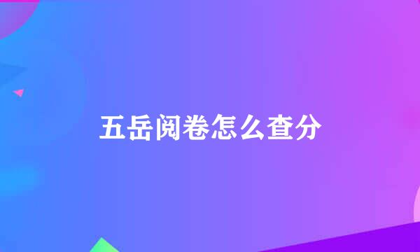 五岳阅卷怎么查分