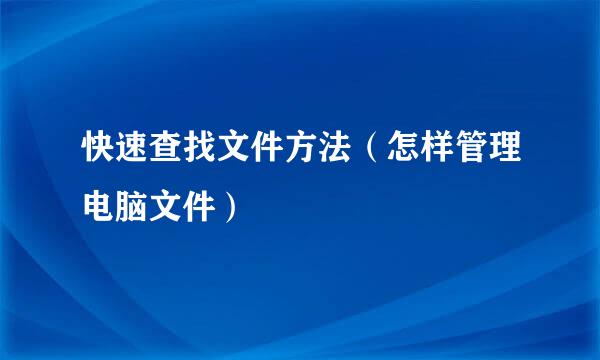 快速查找文件方法（怎样管理电脑文件）