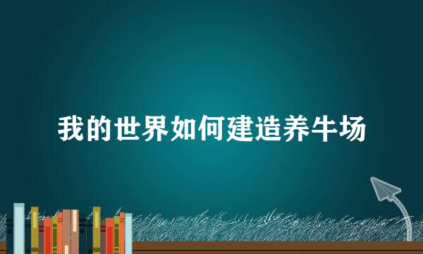 我的世界如何建造养牛场