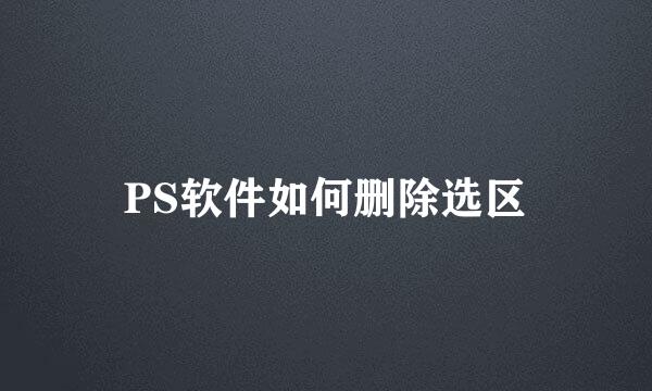 PS软件如何删除选区