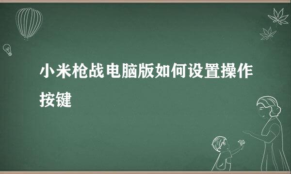 小米枪战电脑版如何设置操作按键