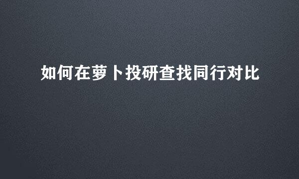 如何在萝卜投研查找同行对比